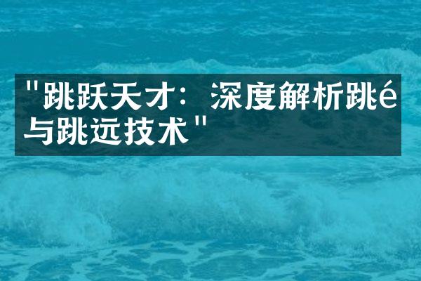 "跳跃天才：深度解析跳高与跳远技术"