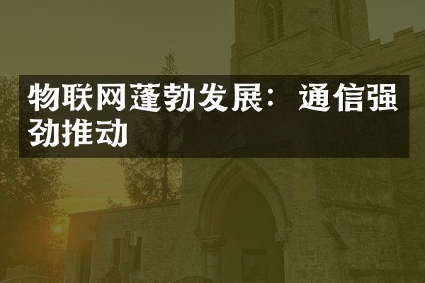 物联网蓬勃发展：通信强劲推动