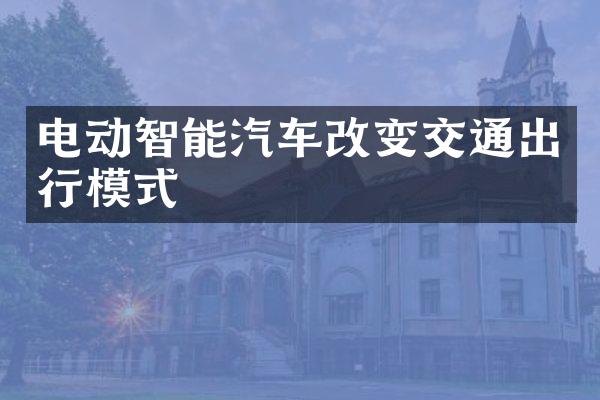 电动智能汽车改变交通出行模式