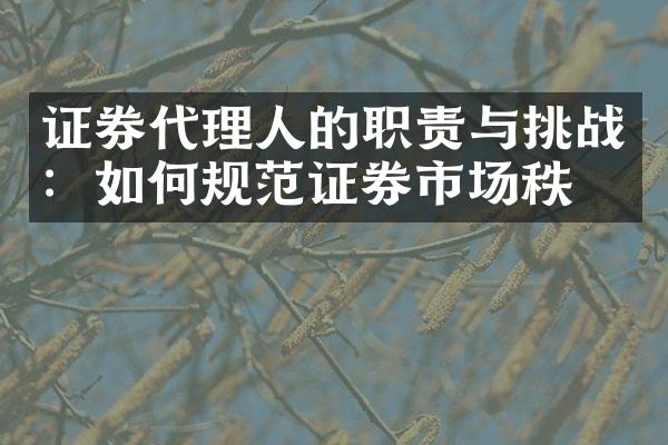 证券代理人的职责与挑战：如何规范证券市场秩序