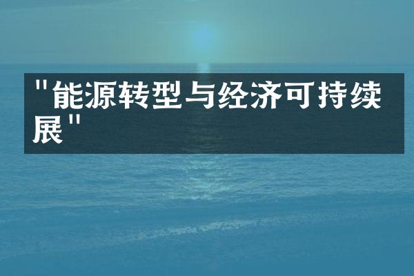 "能源转型与经济可持续发展"