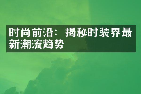 时尚前沿：揭秘时装界最新潮流趋势