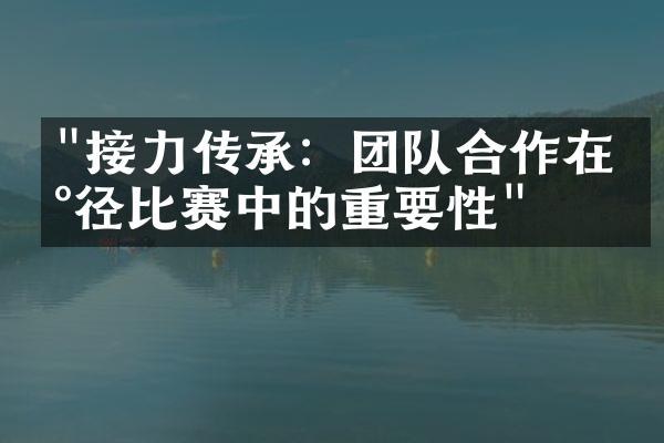 "接力传承：团队合作在田径比赛中的重要性"