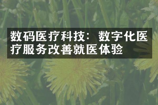 数码医疗科技：数字化医疗服务改善就医体验