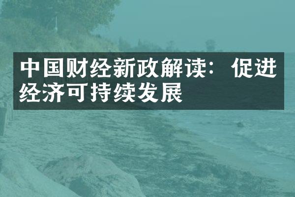 中国财经新政解读：促进经济可持续发展