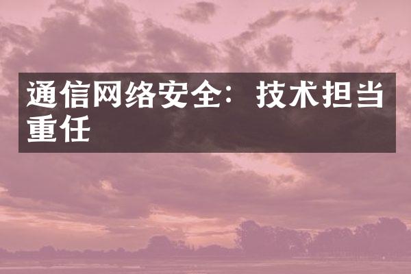 通信网络安全：技术担当重任