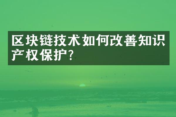 区块链技术如何改善知识产权保护？