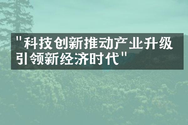 "科技创新推动产业升级，引领新经济时代"