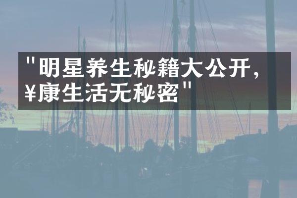 "明星养生秘籍大公开，健康生活无秘密"