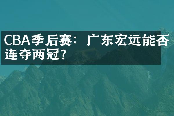 CBA季后赛：广东宏远能否连夺两冠？