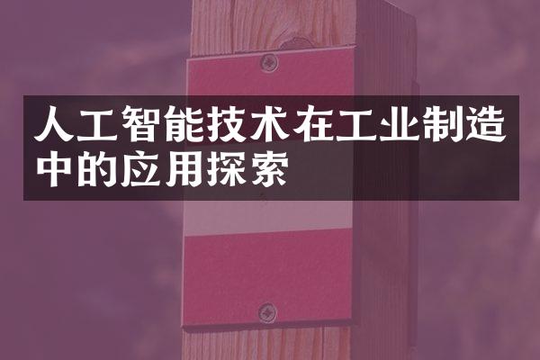 人工智能技术在工业制造中的应用探索