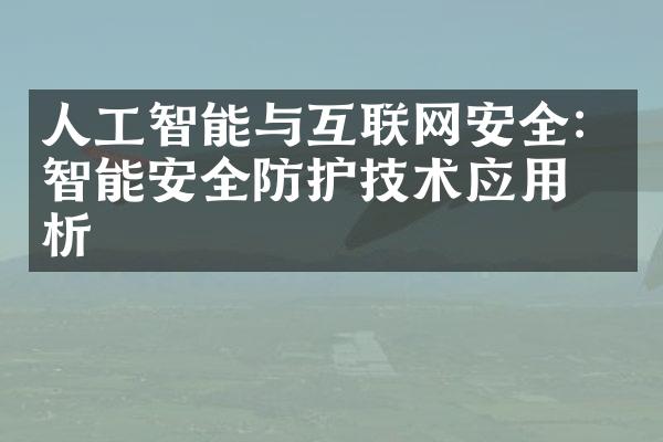 人工智能与互联网安全：智能安全防护技术应用分析