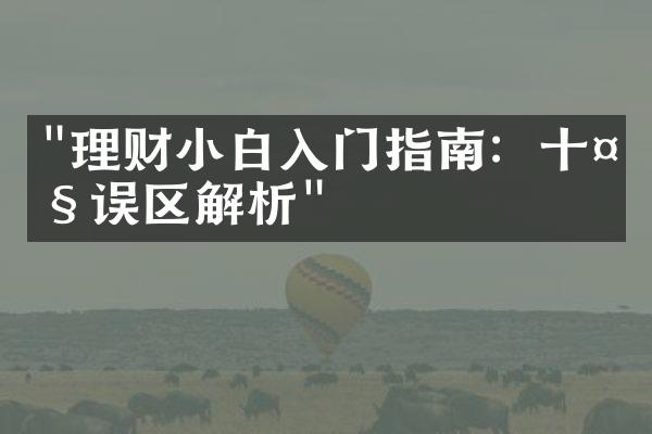 "理财小白入门指南：十大误区解析"