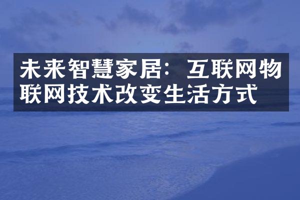 未来智慧家居：互联网物联网技术改变生活方式