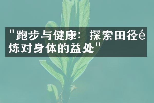 "跑步与健康：探索田径锻炼对身体的益处"