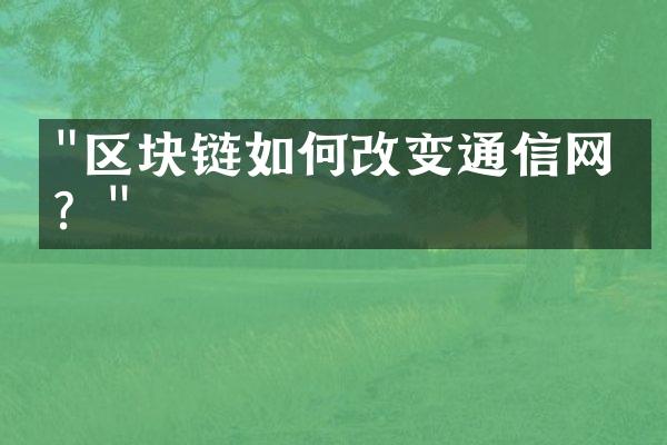 "区块链如何改变通信网络？"