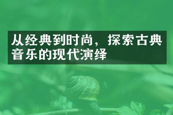 从经典到时尚，探索古典音乐的现代演绎