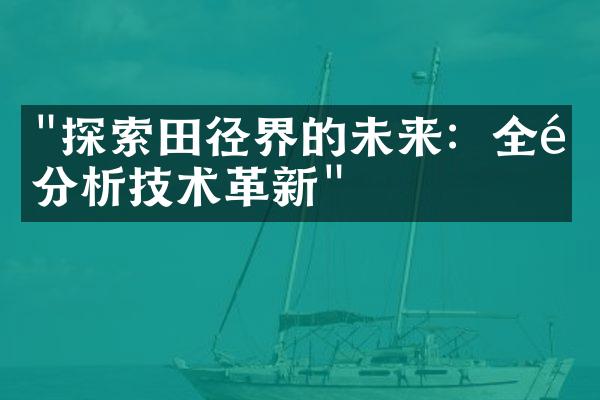 "探索田径界的未来：全面分析技术革新"