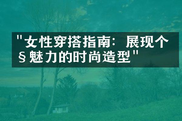 "女性穿搭指南：展现个性魅力的时尚造型"