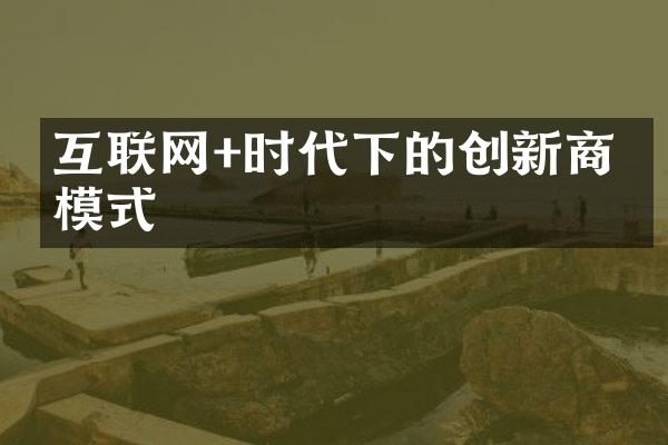 互联网+时代下的创新商业模式