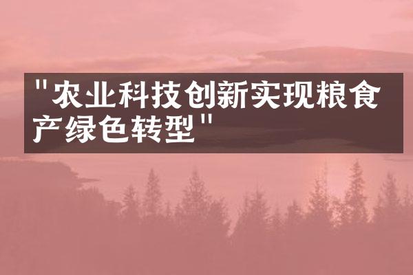 "农业科技创新实现粮食生产绿色转型"