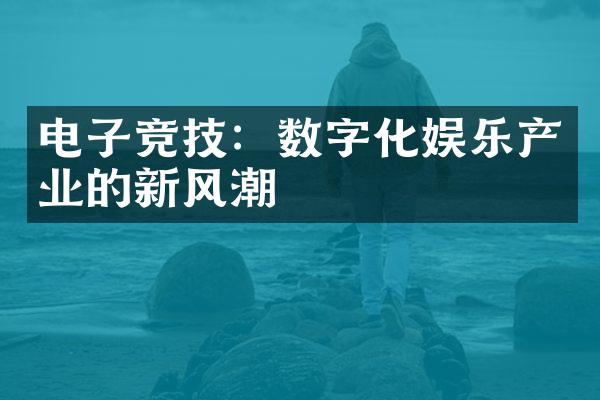 电子竞技：数字化娱乐产业的新风潮