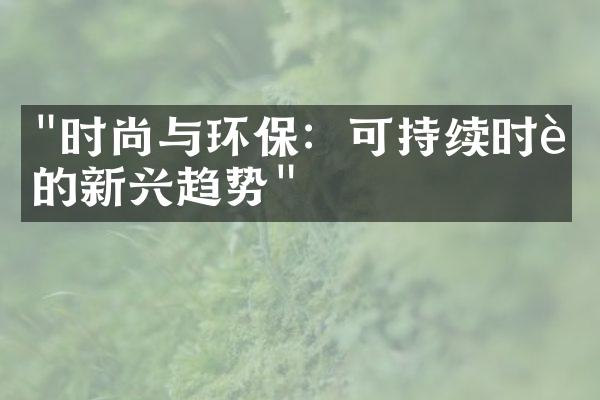 "时尚与环保：可持续时装的新兴趋势"