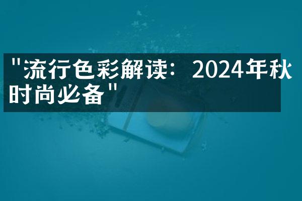 "流行色彩解读：2024年秋冬时尚必备"