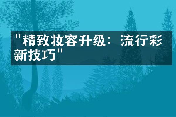 "精致妆容升级：流行彩妆新技巧"