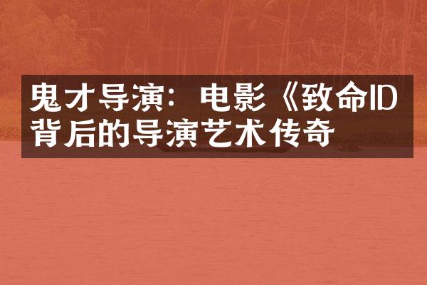 鬼才导演：电影《致命ID》背后的导演艺术传奇