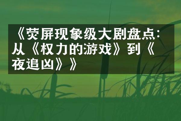 《荧屏现象级剧盘点：从《权力的游戏》到《白夜追凶》》