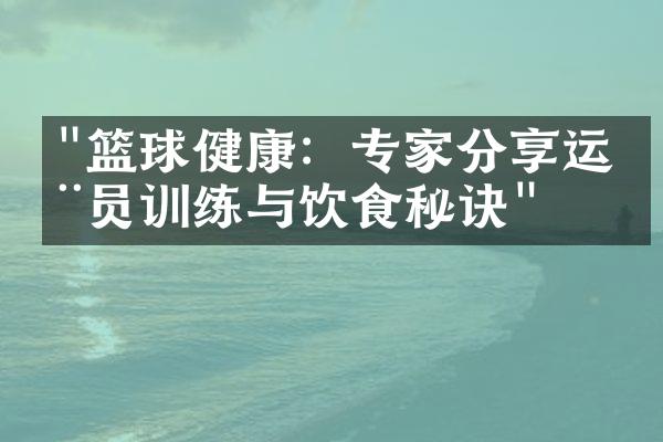 "篮球健康：专家分享运动员训练与饮食秘诀"