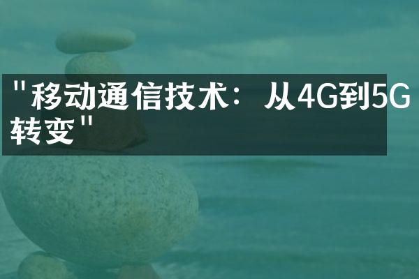 "移动通信技术：从4G到5G的转变"