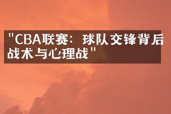 "CBA联赛：球队交锋背后的战术与心理战"