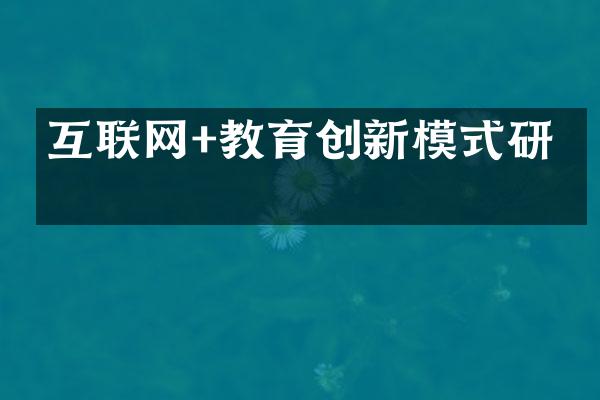 互联网+教育创新模式研究