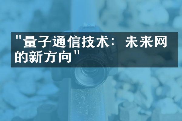 "量子通信技术：未来网络的新方向"