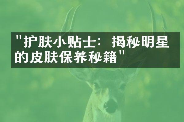 "护肤小贴士：揭秘明星们的皮肤保养秘籍"