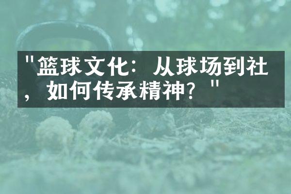 "篮球文化：从球场到社区，如何传承精神？"