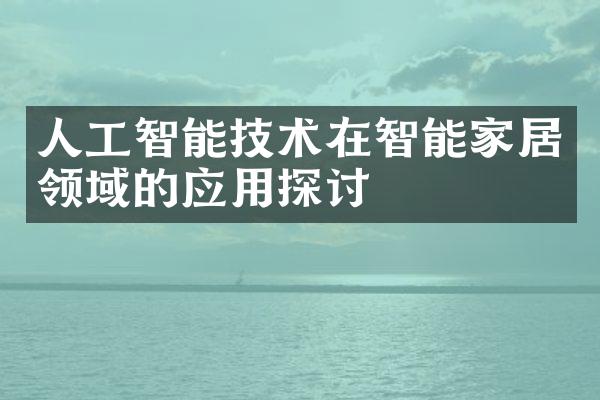 人工智能技术在智能家居领域的应用探讨