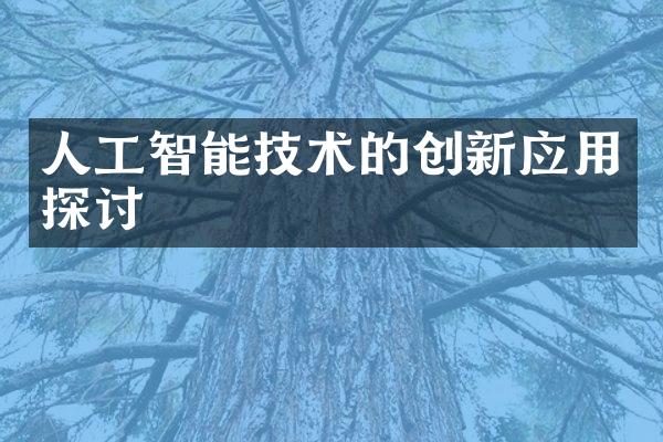 人工智能技术的创新应用探讨