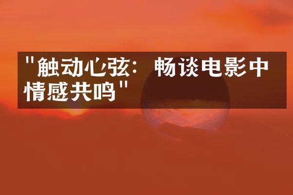 "触动心弦：畅谈电影中的情感共鸣"