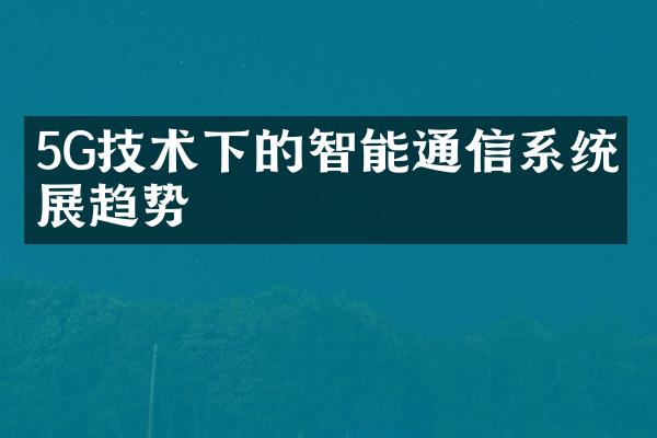 5G技术下的智能通信系统发展趋势