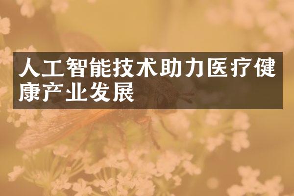 人工智能技术助力医疗健康产业发展