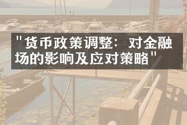 "货币政策调整：对金融市场的影响及应对策略"