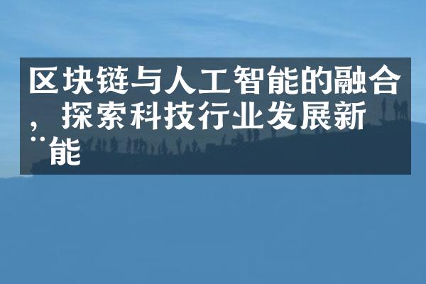 区块链与人工智能的融合，探索科技行业发展新动能