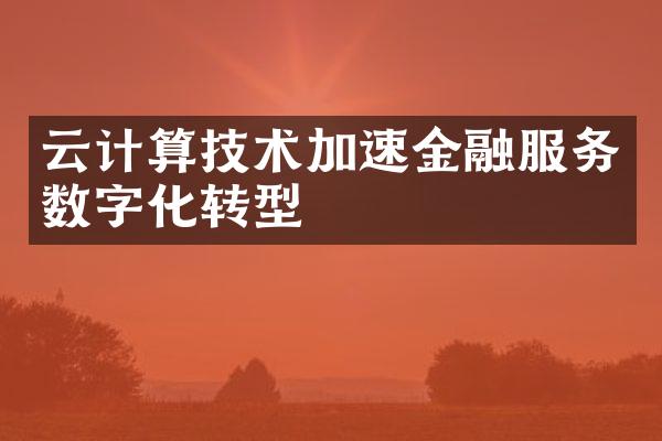 云计算技术加速金融服务数字化转型