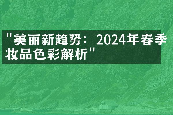 "美丽新趋势：2024年春季化妆品色彩解析"