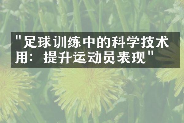 "足球训练中的科学技术应用：提升运动员表现"