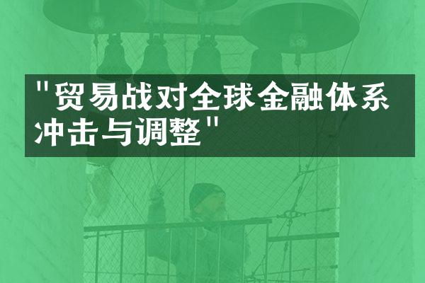 "贸易战对全球金融体系的冲击与调整"