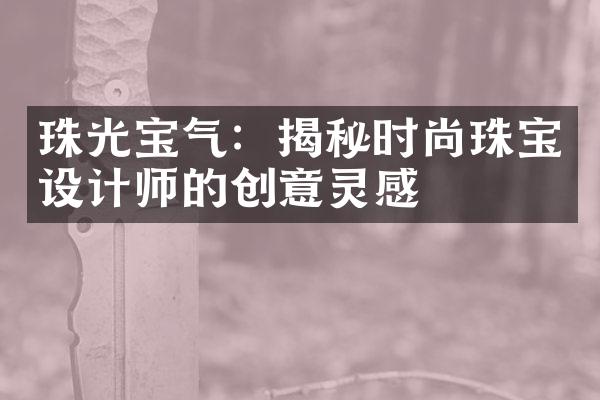 珠光宝气：揭秘时尚珠宝设计师的创意灵感